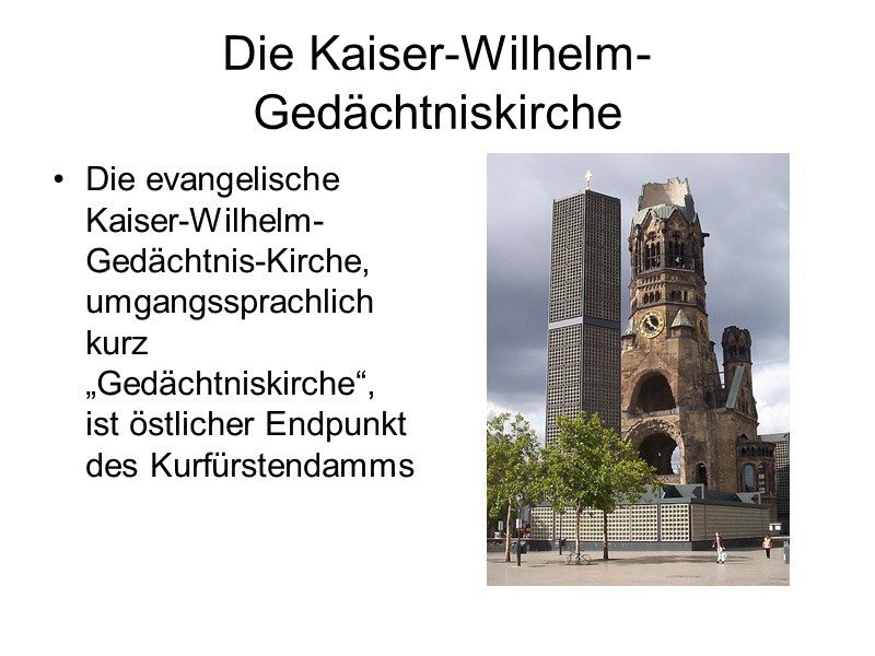 Die Kaiser-Wilhelm-Gedächtniskirche Die evangelische Kaiser-Wilhelm-Gedächtnis-Kirche, umgangssprachlich kurz „Gedächtniskirche“, ist östlicher Endpunkt des Kurfürstendamms
